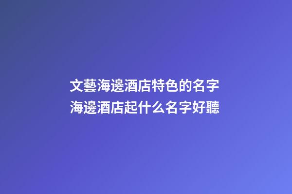 文藝海邊酒店特色的名字 海邊酒店起什么名字好聽-第1張-店鋪起名-玄機派